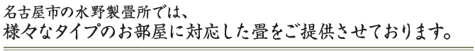 名古屋市の水野製畳所では、様々なタイプのお部屋に対応した畳をご提供させております。 